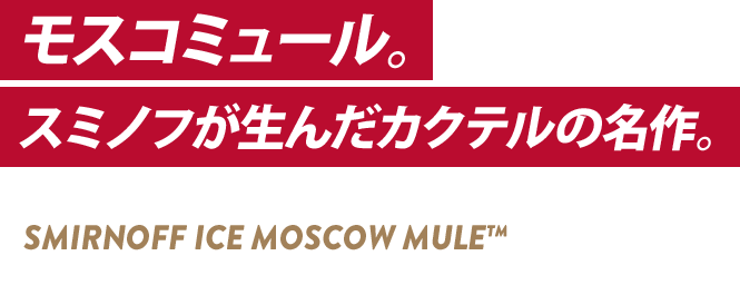 モスコミュール。スミノフが生んだカクテルの名作。 MIRNOFF ICE MOSCOW MULE® NEW