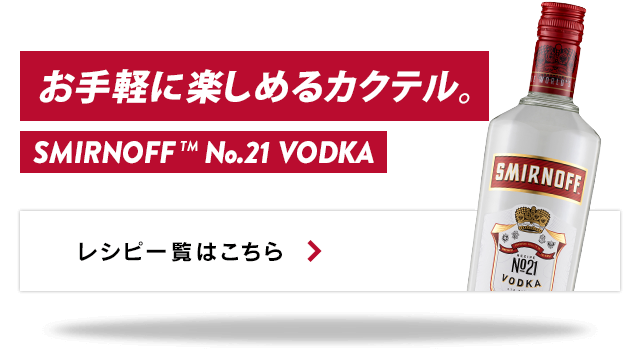 お手軽に楽しめるカクテル。SMIRNOFF™ No.21 VODKA レシピ一覧はこちら