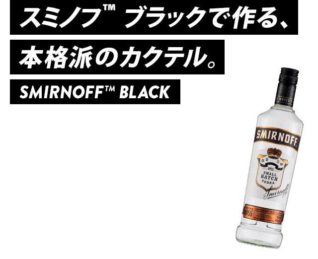 スミノフ™ ブラックで作る、本格派のカクテル。SMIRNOFF™ BLACK