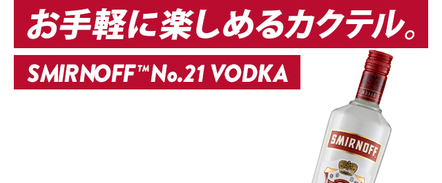 お気軽に楽しめるカクテル SMIRNOFF® VODKA 初心者でも作りやすく、飲みやすいお手軽カクテルをご紹介。