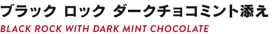 ブラック ロック ダークチョコミント添え
